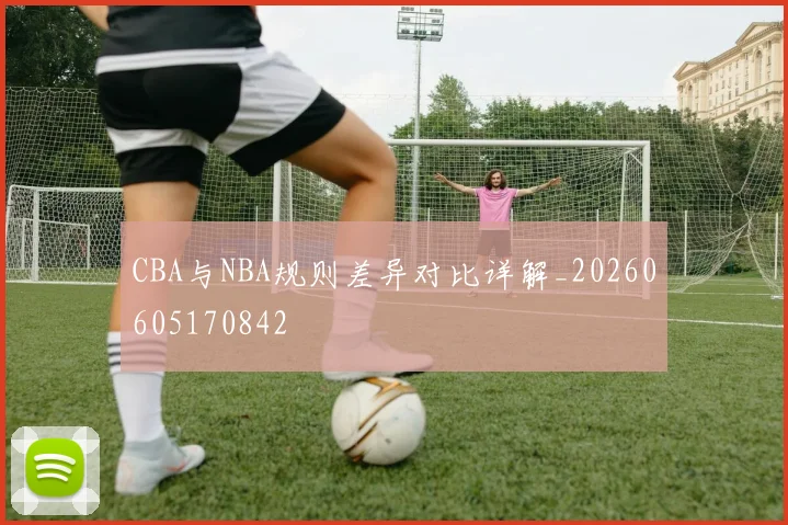 CBA与NBA规则差异对比详解_20260605170842