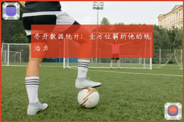 乔丹数据统计：全方位解析他的统治力