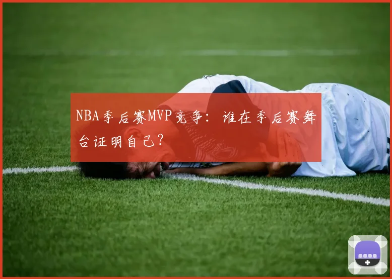 NBA季后赛MVP竞争：谁在季后赛舞台证明自己？