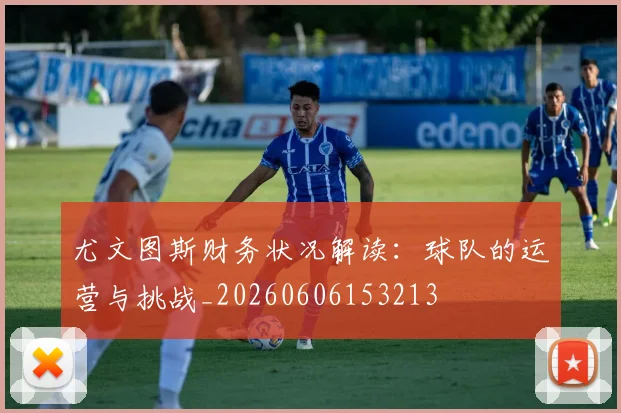 尤文图斯财务状况解读:球队的运营与挑战_20260606153213