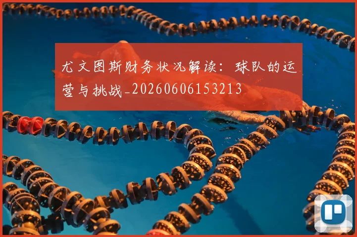 尤文图斯财务状况解读：球队的运营与挑战_20260606153213