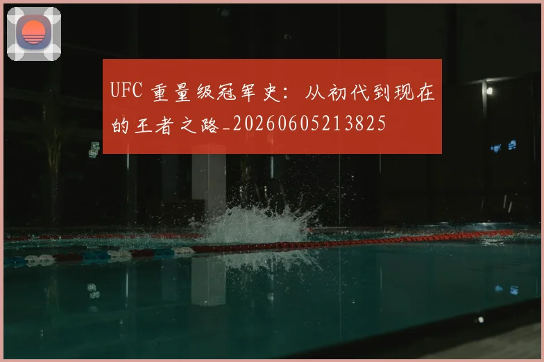 UFC 重量级冠军史:从初代到现在的王者之路_20260605213825