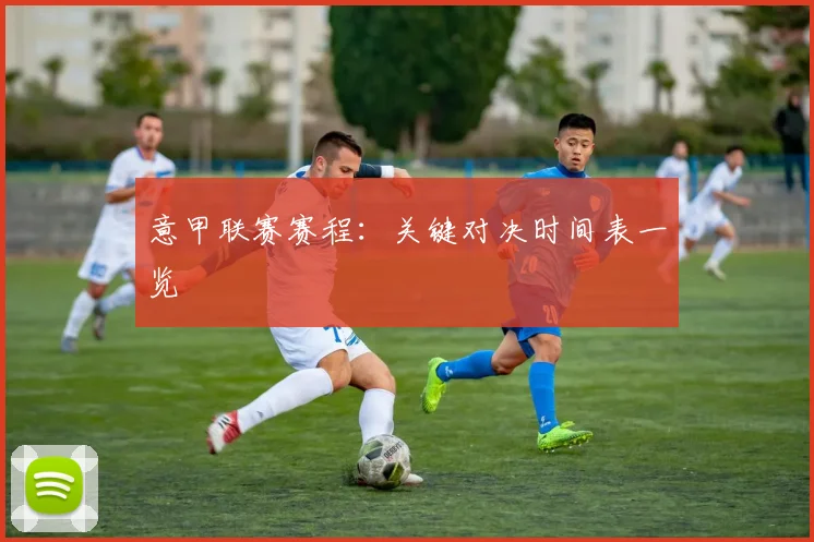 意甲联赛赛程：关键对决时间表一览