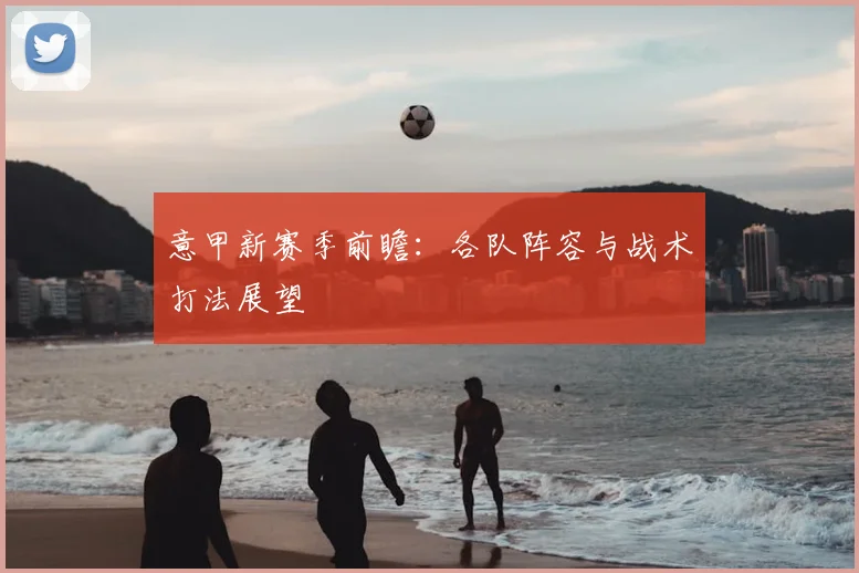 意甲新赛季前瞻:各队阵容与战术打法展望