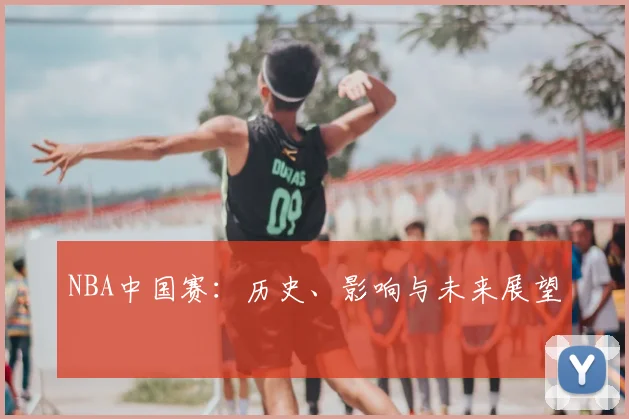NBA中国赛：历史、影响与未来展望