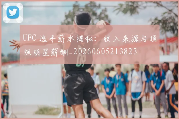 UFC 选手薪水揭秘:收入来源与顶级明星薪酬_20260605213823