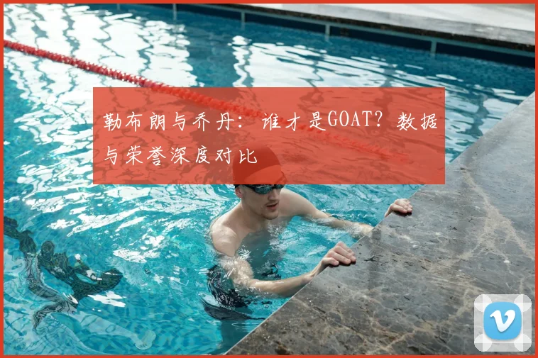 勒布朗与乔丹：谁才是GOAT？数据与荣誉深度对比