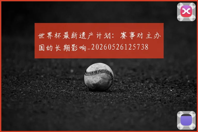 世界杯最新遗产计划:赛事对主办国的长期影响_20260526125738