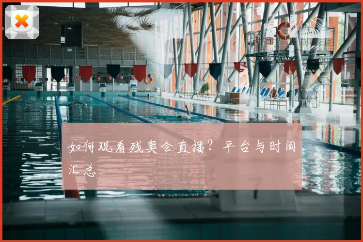 如何观看残奥会直播?平台与时间汇总