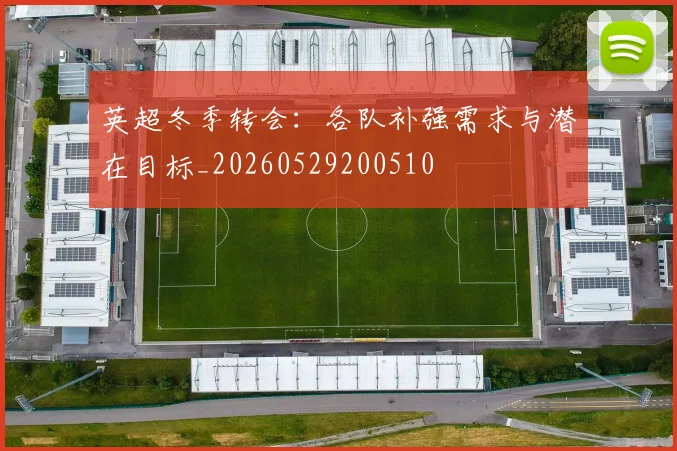 英超冬季转会：各队补强需求与潜在目标_20260529200510